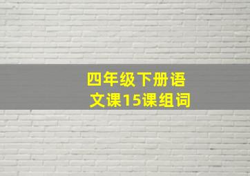 四年级下册语文课15课组词