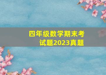 四年级数学期末考试题2023真题