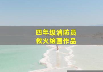 四年级消防员救火绘画作品