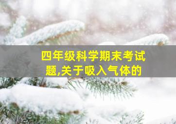 四年级科学期末考试题,关于吸入气体的