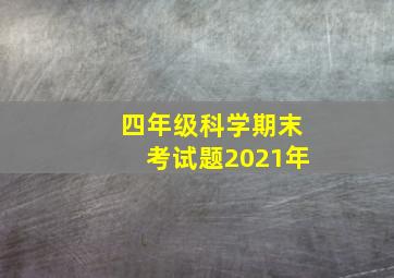 四年级科学期末考试题2021年