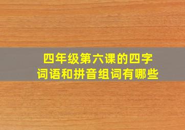 四年级第六课的四字词语和拼音组词有哪些