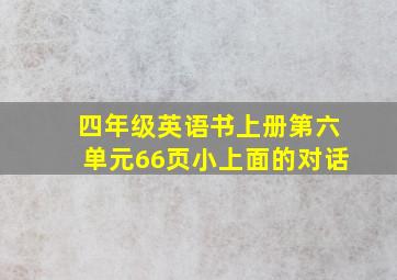 四年级英语书上册第六单元66页小上面的对话