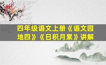 四年级语文上册《语文园地四》《日积月累》讲解