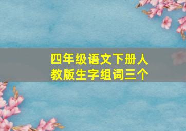 四年级语文下册人教版生字组词三个