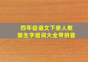 四年级语文下册人教版生字组词大全带拼音