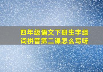 四年级语文下册生字组词拼音第二课怎么写呀