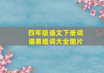 四年级语文下册词语表组词大全图片