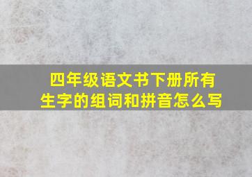 四年级语文书下册所有生字的组词和拼音怎么写