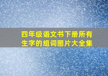 四年级语文书下册所有生字的组词图片大全集