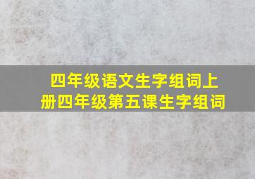 四年级语文生字组词上册四年级第五课生字组词