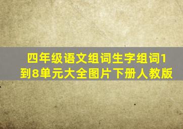 四年级语文组词生字组词1到8单元大全图片下册人教版