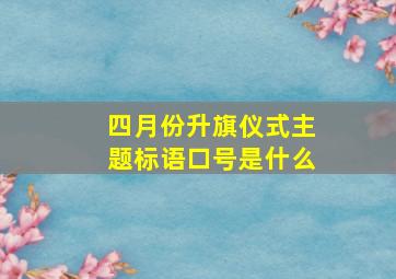 四月份升旗仪式主题标语口号是什么