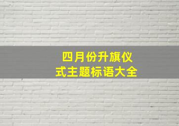 四月份升旗仪式主题标语大全