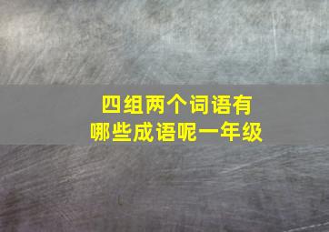 四组两个词语有哪些成语呢一年级