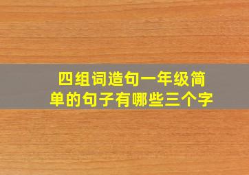 四组词造句一年级简单的句子有哪些三个字