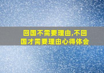 回国不需要理由,不回国才需要理由心得体会