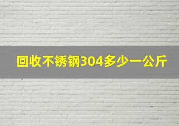 回收不锈钢304多少一公斤