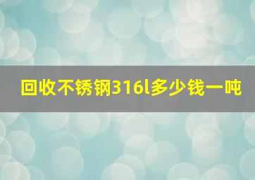 回收不锈钢316l多少钱一吨