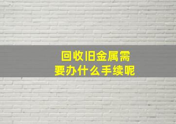 回收旧金属需要办什么手续呢