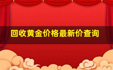 回收黄金价格最新价查询