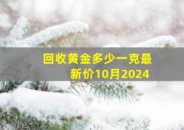 回收黄金多少一克最新价10月2024