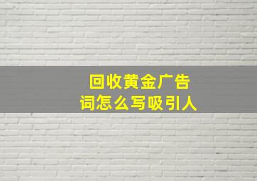 回收黄金广告词怎么写吸引人