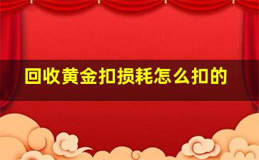 回收黄金扣损耗怎么扣的