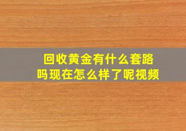 回收黄金有什么套路吗现在怎么样了呢视频