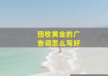 回收黄金的广告词怎么写好