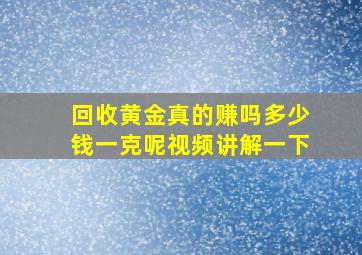 回收黄金真的赚吗多少钱一克呢视频讲解一下