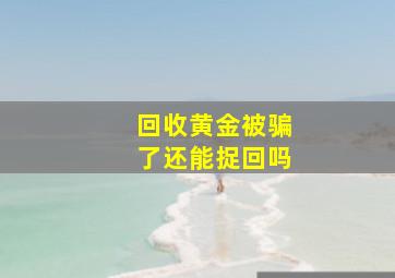 回收黄金被骗了还能捉回吗