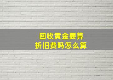 回收黄金要算折旧费吗怎么算