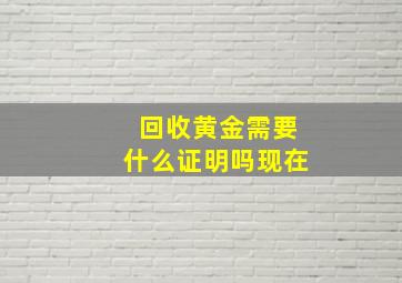 回收黄金需要什么证明吗现在