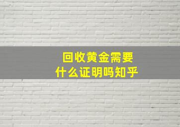 回收黄金需要什么证明吗知乎