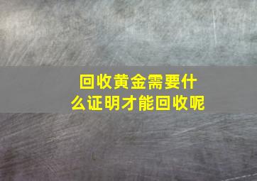 回收黄金需要什么证明才能回收呢