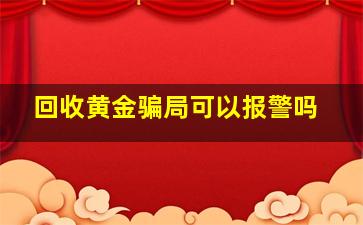 回收黄金骗局可以报警吗