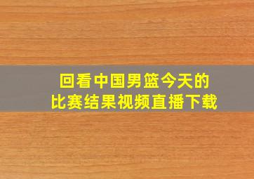 回看中国男篮今天的比赛结果视频直播下载