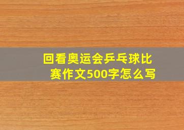 回看奥运会乒乓球比赛作文500字怎么写