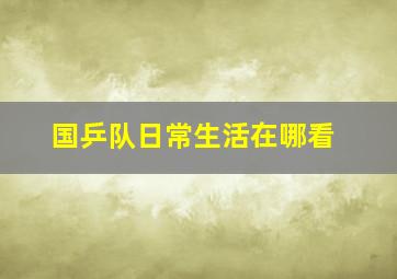 国乒队日常生活在哪看