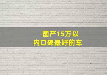 国产15万以内口碑最好的车