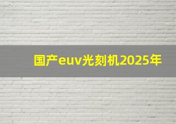 国产euv光刻机2025年