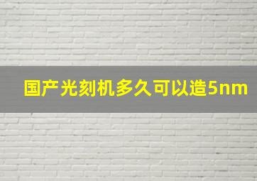 国产光刻机多久可以造5nm