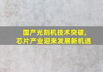 国产光刻机技术突破,芯片产业迎来发展新机遇