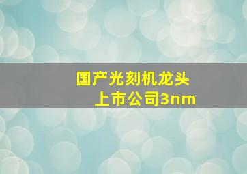 国产光刻机龙头上市公司3nm