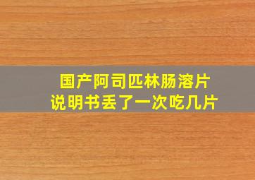 国产阿司匹林肠溶片说明书丢了一次吃几片