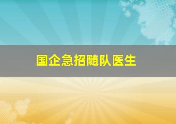 国企急招随队医生