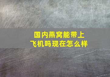 国内燕窝能带上飞机吗现在怎么样