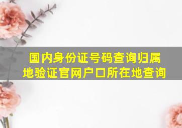 国内身份证号码查询归属地验证官网户口所在地查询