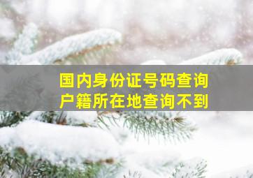 国内身份证号码查询户籍所在地查询不到